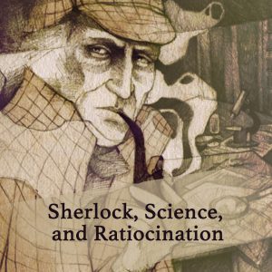 Sherlock, Science & Ratiocination, by Dr. Amy H. Sturgis